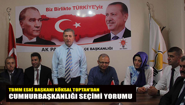TBMM ESKİ BAŞKANI KÖKSAL TOPTAN'DAN CUMHURBAŞKANLIĞI SEÇİMİ YORUMU