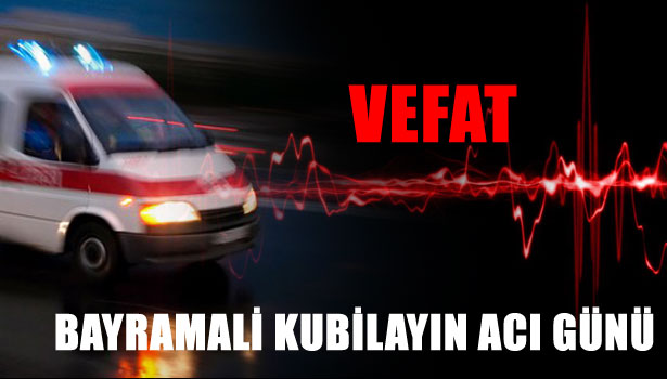 BAYRAMALİ KUBİLAYIN ACI GÜNÜ