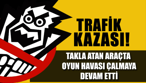 TAKLA ATAN ARAÇTA OYUN HAVASI ÇALMAYA DEVAM ETTİ