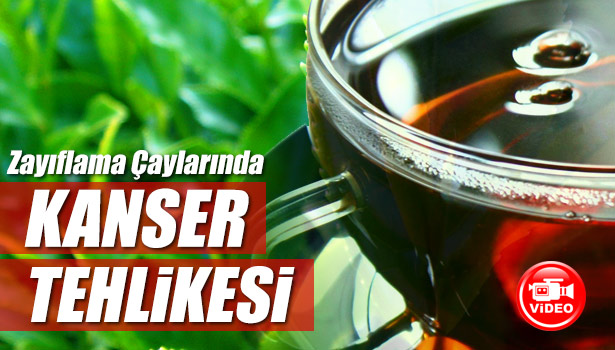YABANCI MENŞELİ ZAYIFLAMA ÇAYLARINDA KANSER TEHLİKESİ