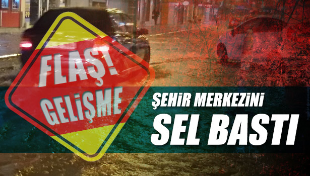 ŞEHİR MERKEZİNİ SEL BASTI