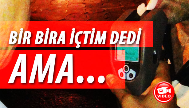 BİR BİRA İÇTİM DEDİ, 1.44 PROMİL ALKOLLÜ ÇIKTI