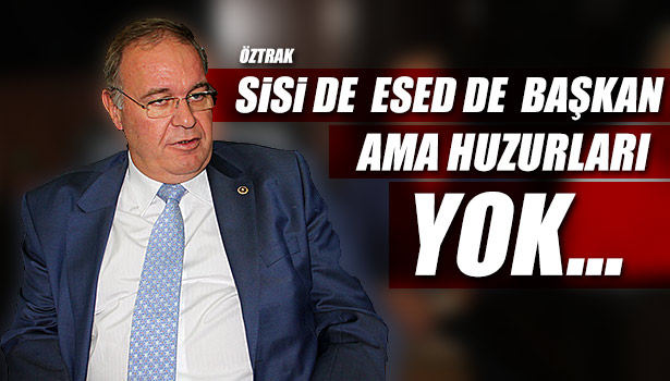 CHP MİLLETVEKİLİ ÖZTRAK:" SİSİ DE ESED DE BAŞKAN, ANCAK HUZURLARI YOK"