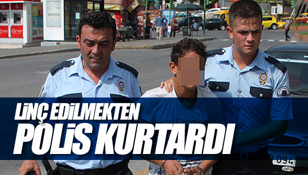 LİNÇ EDİLMEKTEN POLİS KURTARDI