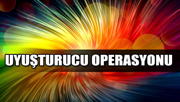 UYUŞTURUCU OPERASYONU