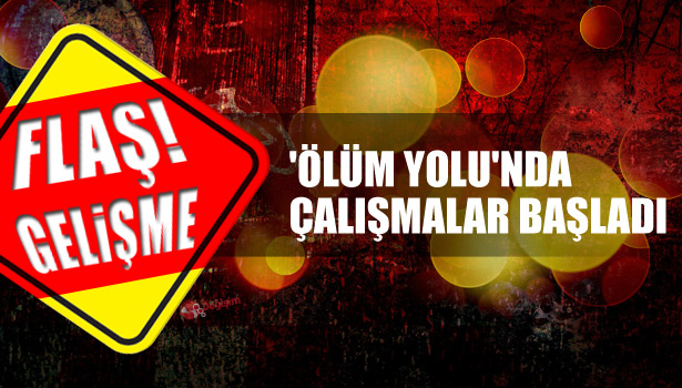 'ÖLÜM YOLU'NDA ÇALIŞMALAR BAŞLADI