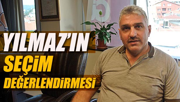 İSMAİL YILMAZ'DAN SEÇİM DEĞERLENDİRMESİ