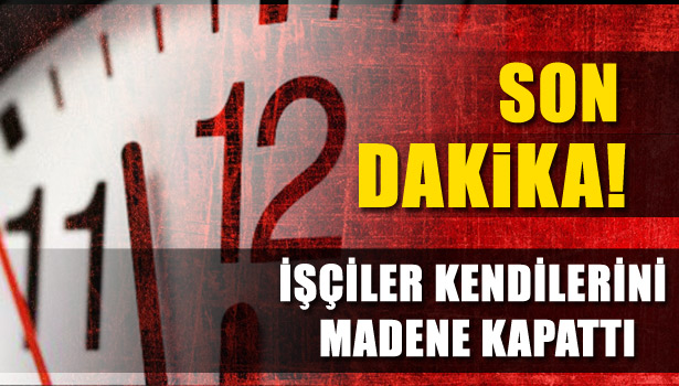 İŞÇİLER KENDİLERİNİ MADENE KAPATTI