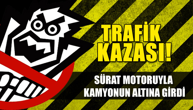SÜRAT MOTORUYLA KAMYONUN ALTINA GİRDİ
