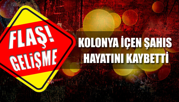 KOLONYA İÇEN ŞAHIS HAYATINI KAYBETTİ