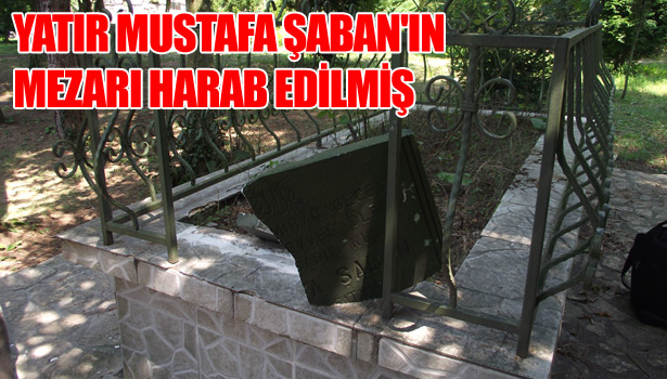 YATIR MUSTAFA ŞABAN'IN MEZARI HARAB EDİLMİŞ