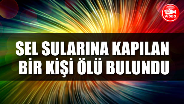 SEL SULARINA KAPILAN BİR KİŞİ ÖLÜ BULUNDU