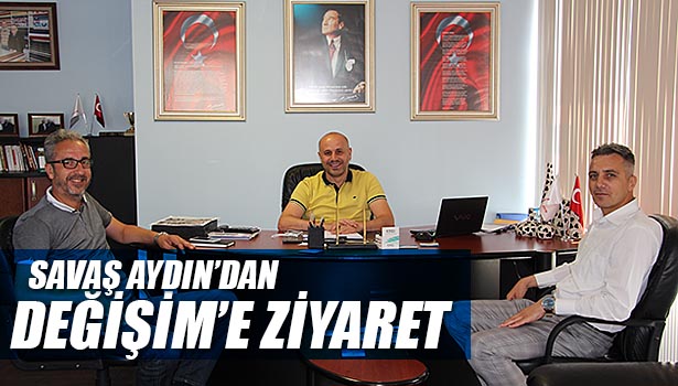 SAVAŞ AYDIN'DAN DEĞİŞİM MEDYA'YA ZİYARET