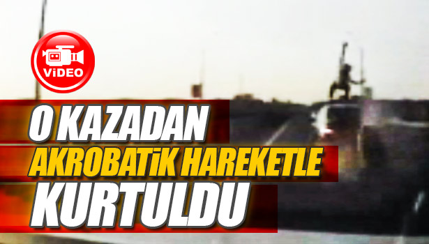 KAZADAN AKROBATİK HAREKETLE KURTULDU