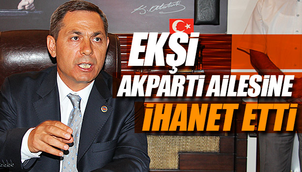 EKSİ AK PARTİ AİLESİNE İHANET ETTİ