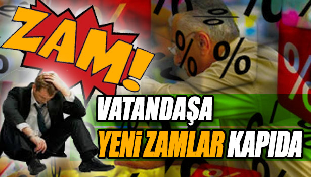 VATANDAŞA YENİ ZAMLAR KAPIDA