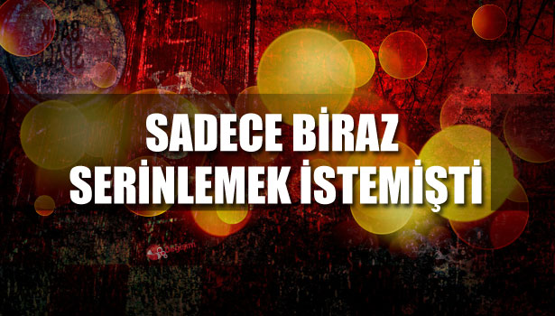 SADECE BİRAZ SERİNLEMEK İSTEMİŞTİ