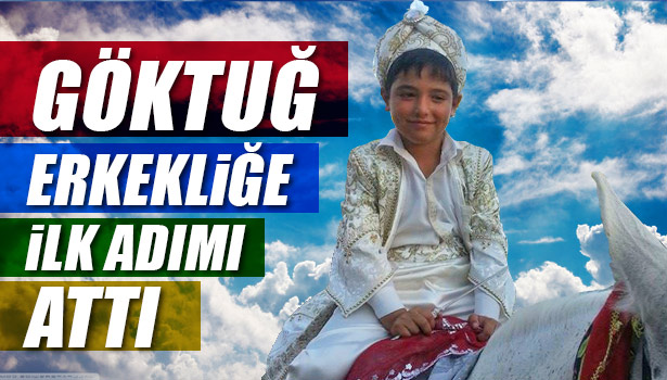 GÖKTUĞ ERKEKLİĞE İLK ADIMI ATTI