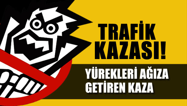 YÜREKLERİ AĞZA GETİREN KAZA