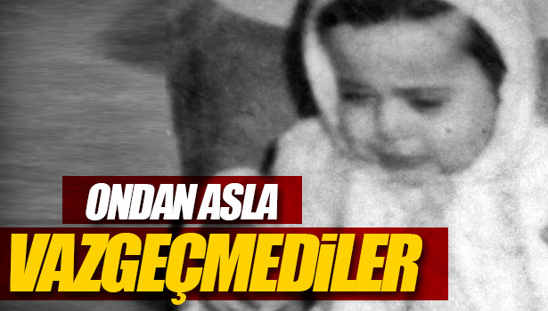 ONDAN ASLA VAZGEÇMEDİLER