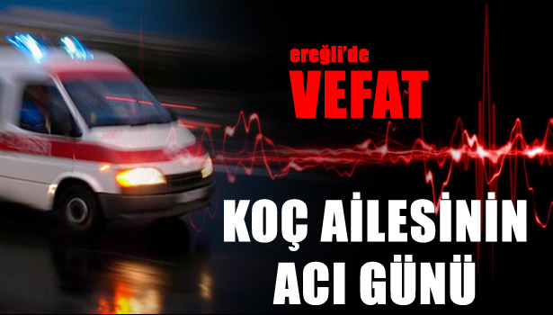 KOÇ AİLESİNİN ACI GÜNÜ