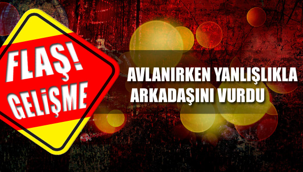 AVLANIRKEN YANLIŞLIKLA ARKADAŞINI VURDU