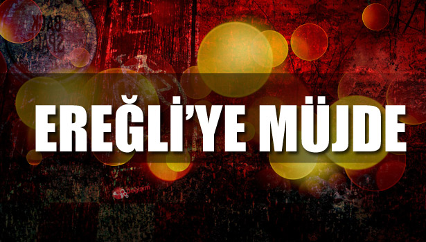 EREĞLİ'YE MÜJDE