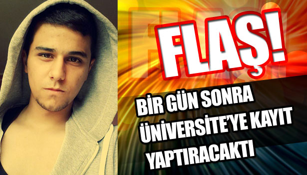 BİR GÜN SONRA ÜNİVERSİTE'YE KAYIT YAPTIRACAKTI