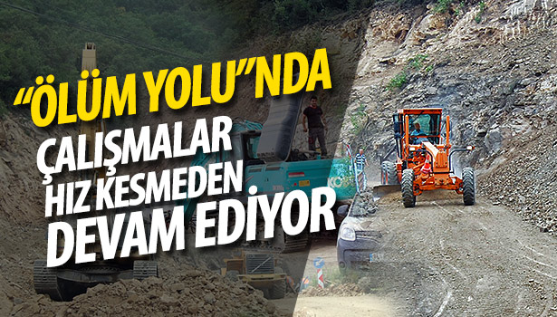 "ÖLÜM YOLU"NDA ÇALIŞMALAR HIZ KESMEDEN DEVAM EDİYOR