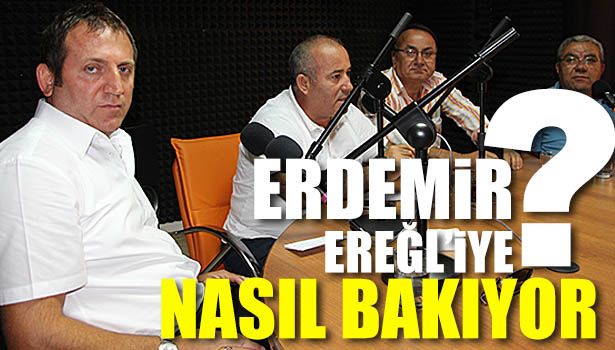 ERDEMİR'İN EREĞLİ'YE BAKIŞI?