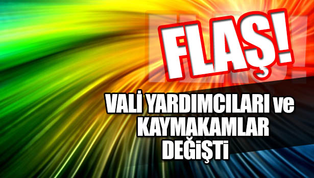 VALİ YARDIMCILARI ve KAYMAKAMLARIN YERLERİ DEĞİŞTİ