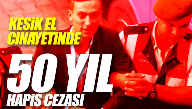 KESİK EL DAVASINDA 50 YIL HAPİS CEZASI