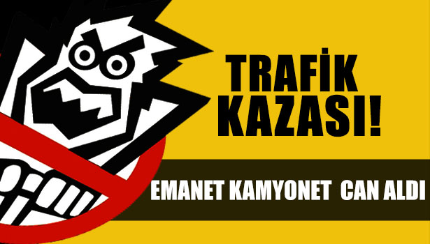 EMANET KAMYONETLE HAYATINI KAYBETTİ