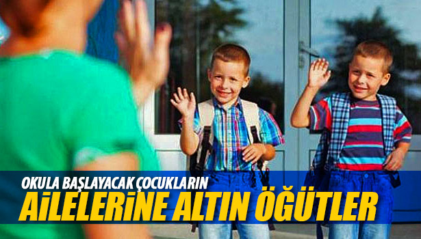 OKULA BAŞLAYACAK ÇOCUKLARIN AİLELERİNE ALTIN ÖĞÜTLER