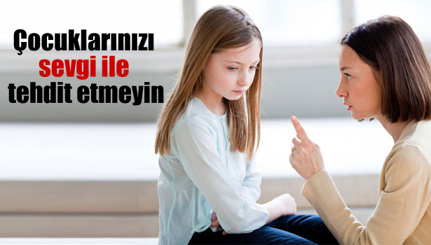 ÇOCUKLARINIZI SEVGİ İLE TEHDİT ETMEYİN