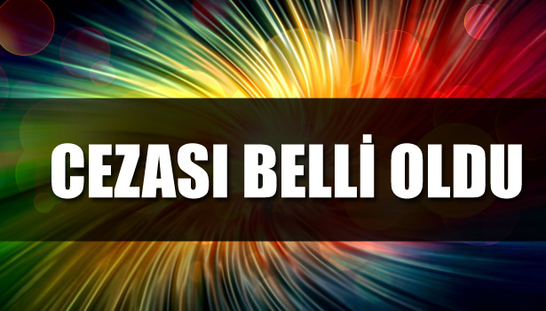 CEZASI BELLİ OLDU