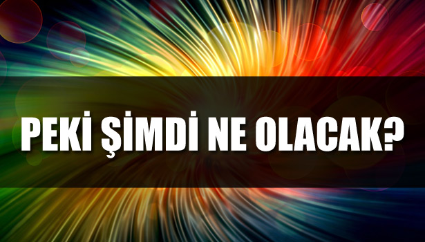 PEKİ ŞİMDİ NE OLACAK?