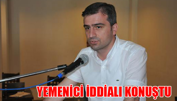 YEMENİCİ İDDİALI KONUŞTU