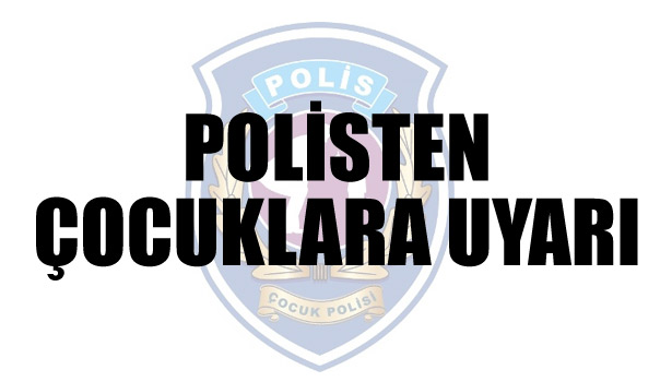 POLİSTEN ÇOCUKLARA UYARI