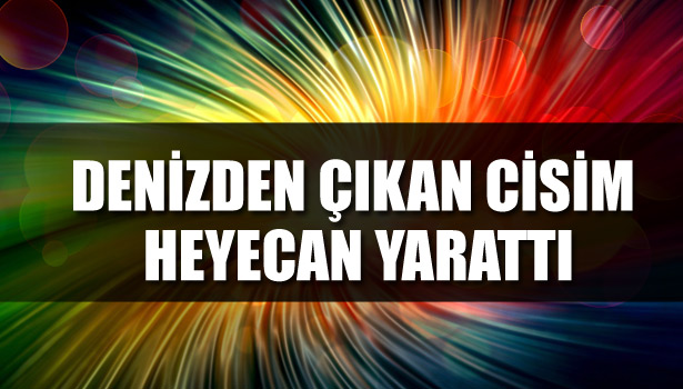 KARADENİZ'DEN ÇIKAN YABANCI CİSİM İNCELEMEYE ALINDI