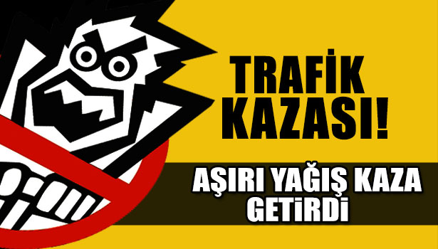 AŞIRI YAĞIŞ KAZA GETİRDİ
