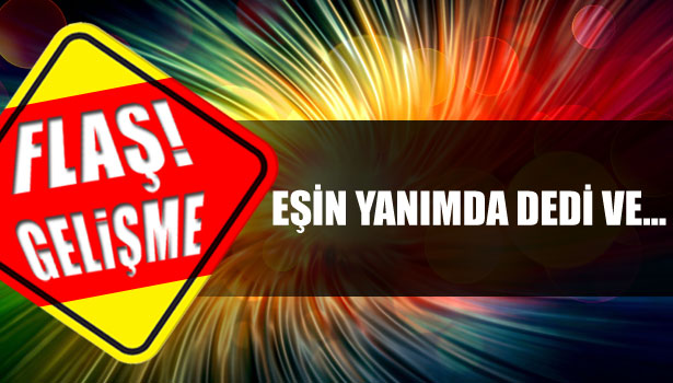 EŞİN YANIMDA DEDİ VE...