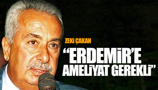 ÇAKAN : ERDEMİR'İN GÖRMEYEN GÖZÜNE KATARAKT GEEREKİYOR
