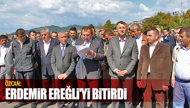 ÖZCAN: ERDEMİR SON YILLARDA EREĞLİ'Yİ BİTİRDİ