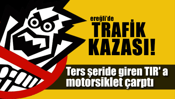 TERS ŞERİDE GİREN TIR' A ÇARPAN MOTOR SÜRÜCÜSÜNÜN HAYATINI KASK KURTARDI