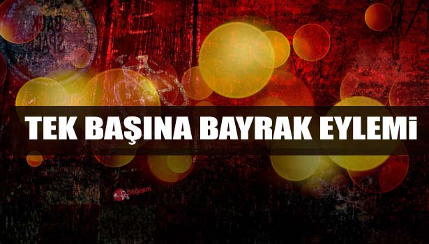 TEK BAŞINA BAYRAK EYLEMİ