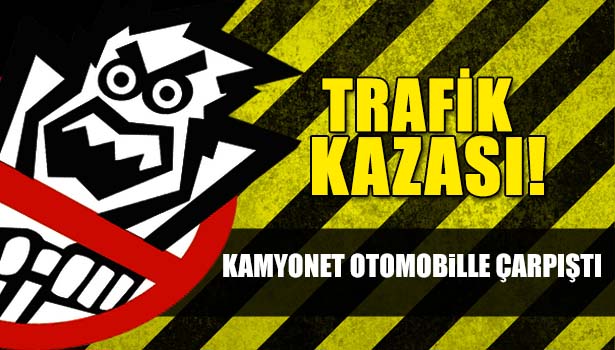 KAMYONET OTOMOBİLLE ÇARPIŞTI: 1 YARALI