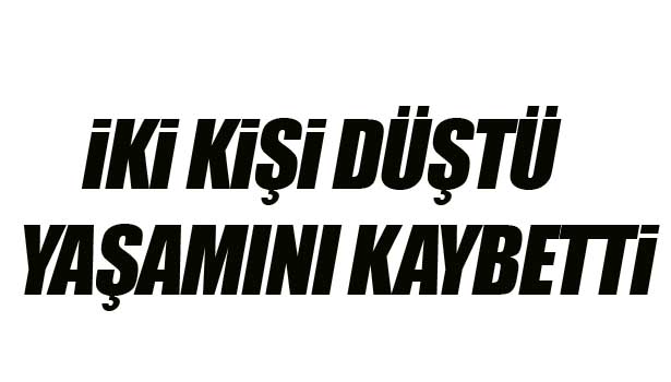 YÜKSEKTEN DÜŞEN İKİ KİŞİ HAYATINI KAYBETTİ