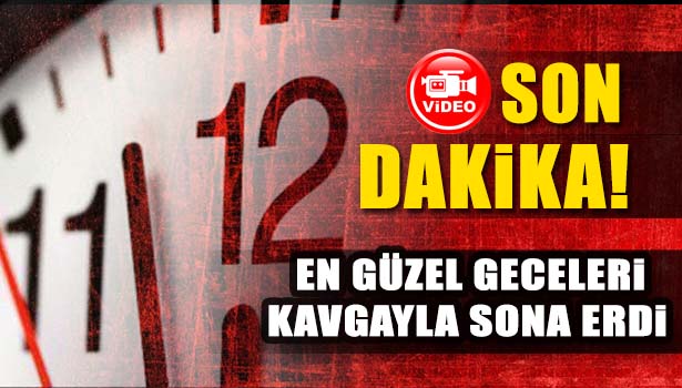 EN GÜZEL GECELERİ KAVGA İLE SON BULDU, YAŞANAN KAMERALARA YANSIDI