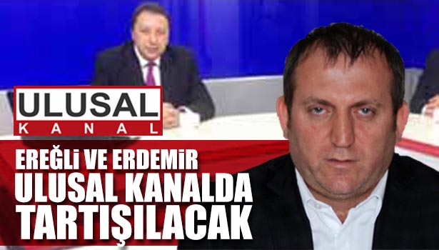 EREĞLİ VE ERDEMİR ULUSAL KANALDA TARTIŞILACAK